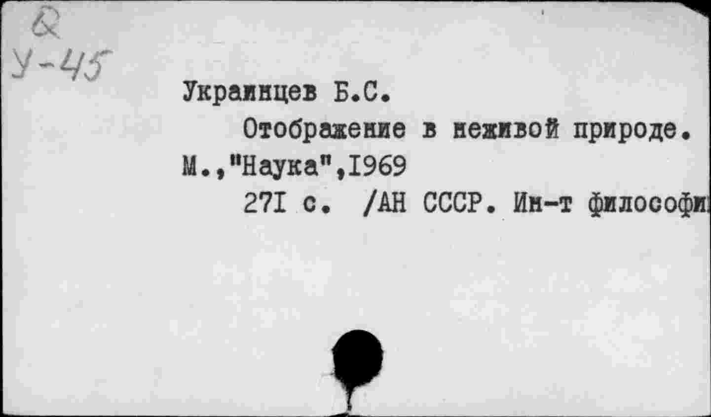 ﻿Украинцев Б.С.
Отображение в неживой природе.
М.,"Наука",1969
271 с. /АН СССР. Ин-т философи: